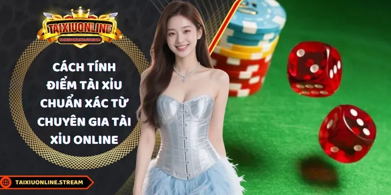 Cách tính điểm tài xỉu chuẩn