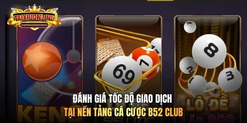 Đánh giá tốc độ giao dịch tại nền tảng cá cược B52 Club