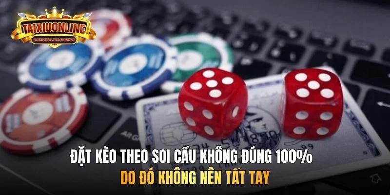 Đặt kèo theo soi cầu không đúng 100% do đó không nên tất tay