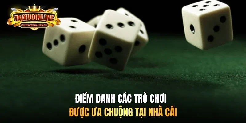Điểm danh các trò chơi được ưa chuộng tại nhà cái