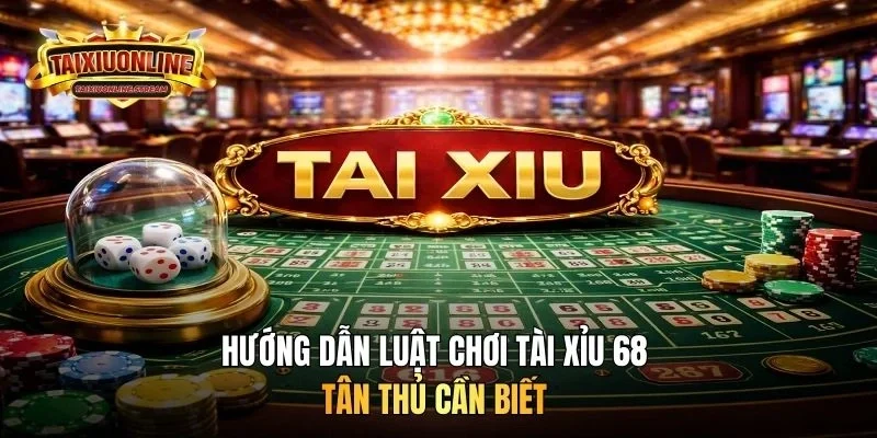 Hướng dẫn luật chơi tài xỉu 68 tân thủ cần biết