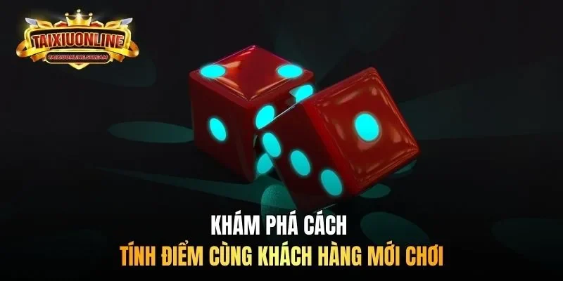 Khám phá cách tính điểm cùng khách hàng mới chơi