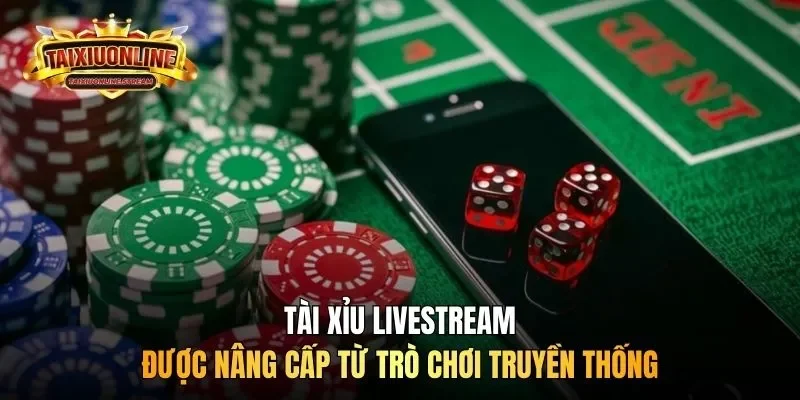 Tài xỉu livestream được nâng cấp từ trò chơi truyền thống