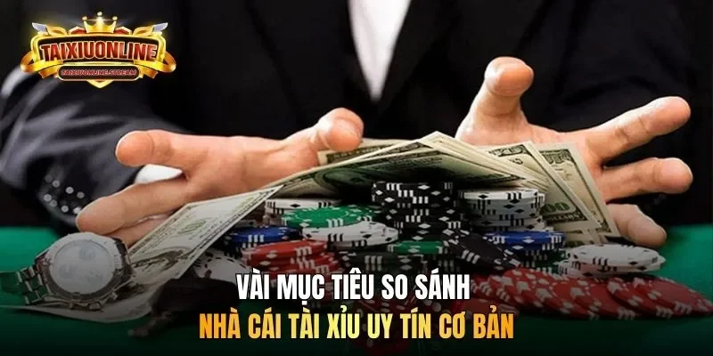 Vài mục tiêu so sánh nhà cái tài xỉu uy tín cơ bản